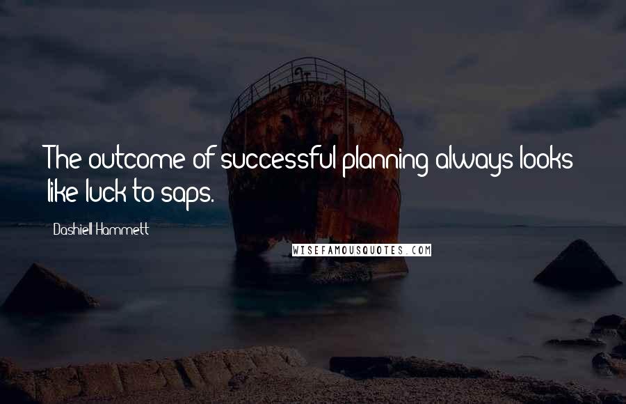 Dashiell Hammett Quotes: The outcome of successful planning always looks like luck to saps.