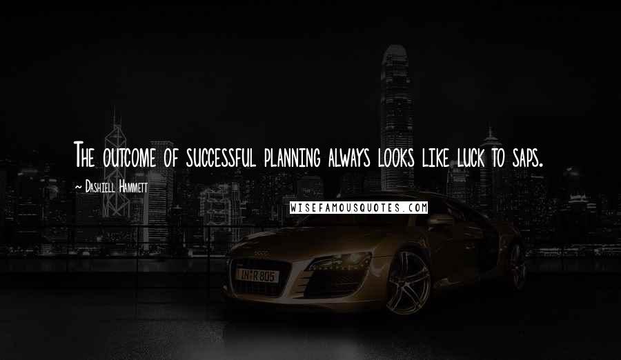 Dashiell Hammett Quotes: The outcome of successful planning always looks like luck to saps.