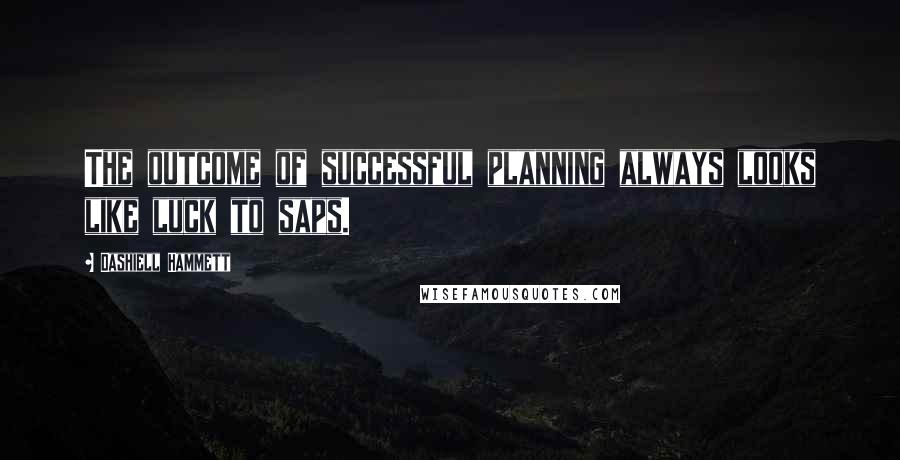Dashiell Hammett Quotes: The outcome of successful planning always looks like luck to saps.