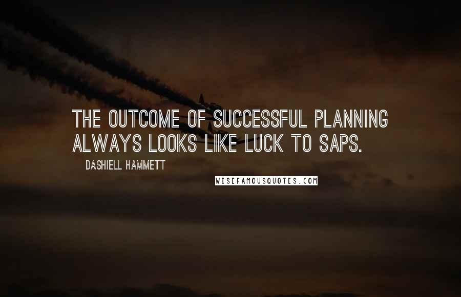 Dashiell Hammett Quotes: The outcome of successful planning always looks like luck to saps.
