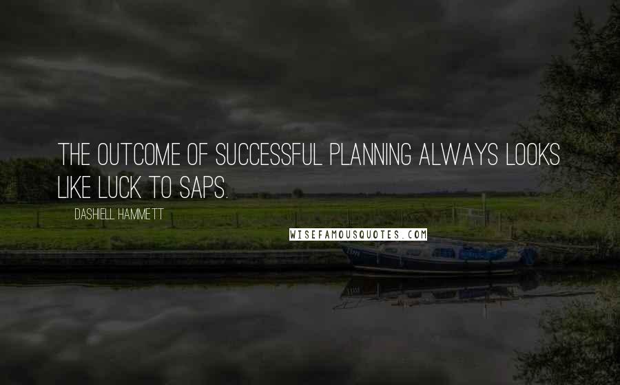 Dashiell Hammett Quotes: The outcome of successful planning always looks like luck to saps.
