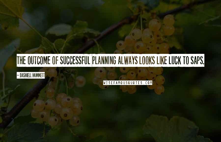 Dashiell Hammett Quotes: The outcome of successful planning always looks like luck to saps.
