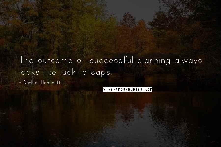Dashiell Hammett Quotes: The outcome of successful planning always looks like luck to saps.