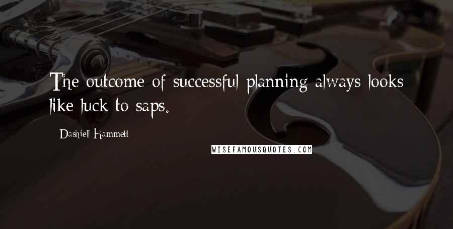 Dashiell Hammett Quotes: The outcome of successful planning always looks like luck to saps.