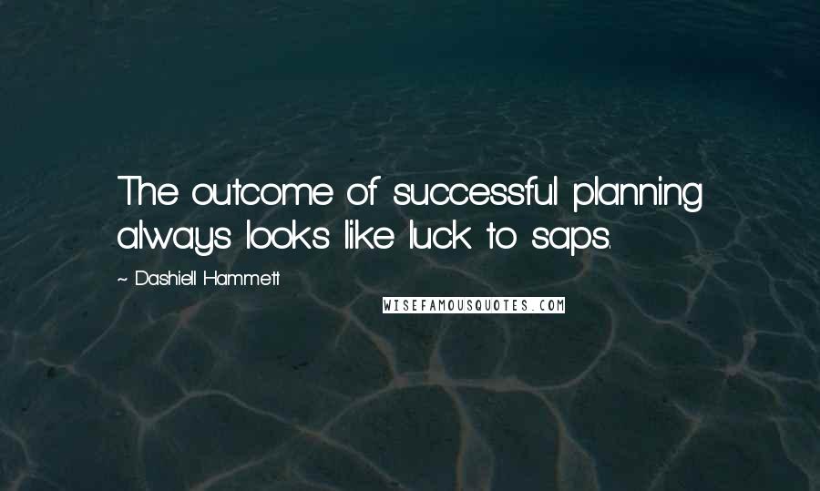 Dashiell Hammett Quotes: The outcome of successful planning always looks like luck to saps.
