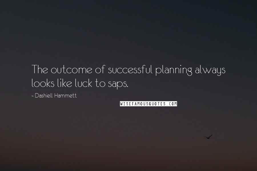 Dashiell Hammett Quotes: The outcome of successful planning always looks like luck to saps.