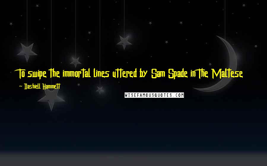 Dashiell Hammett Quotes: To swipe the immortal lines uttered by Sam Spade in The Maltese Falcon, a great mystery should take the lid off life and let [you] look at the works.