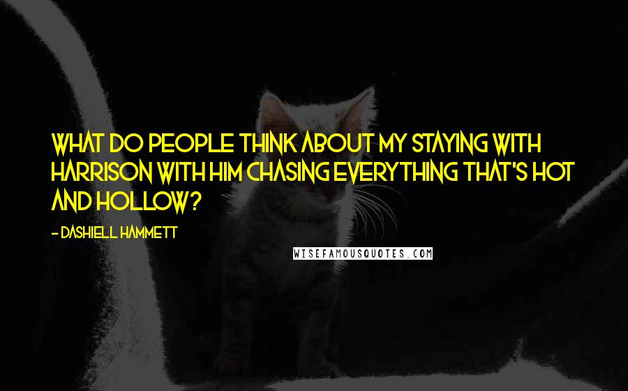Dashiell Hammett Quotes: What do people think about my staying with Harrison with him chasing everything that's hot and hollow?
