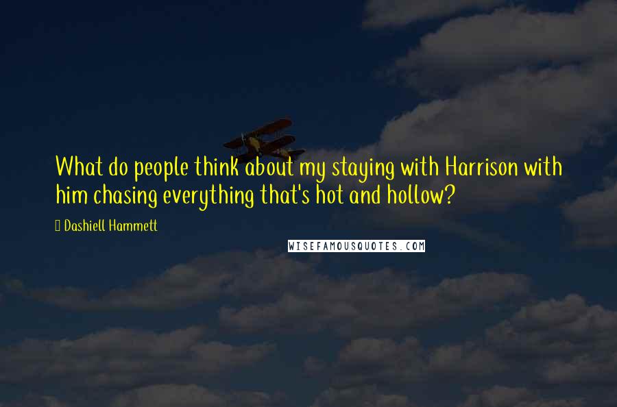 Dashiell Hammett Quotes: What do people think about my staying with Harrison with him chasing everything that's hot and hollow?