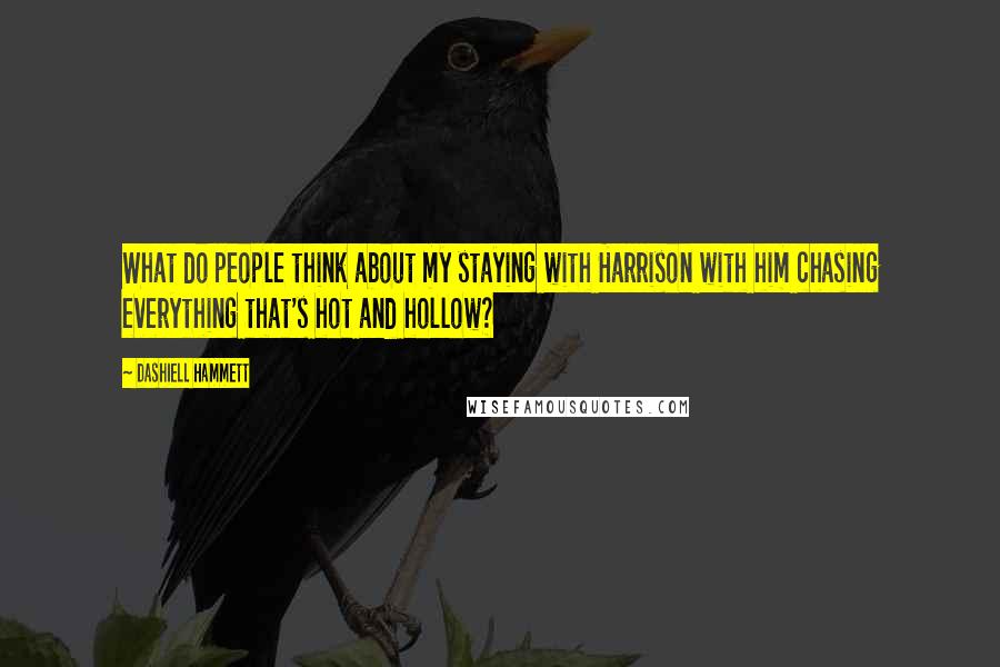 Dashiell Hammett Quotes: What do people think about my staying with Harrison with him chasing everything that's hot and hollow?