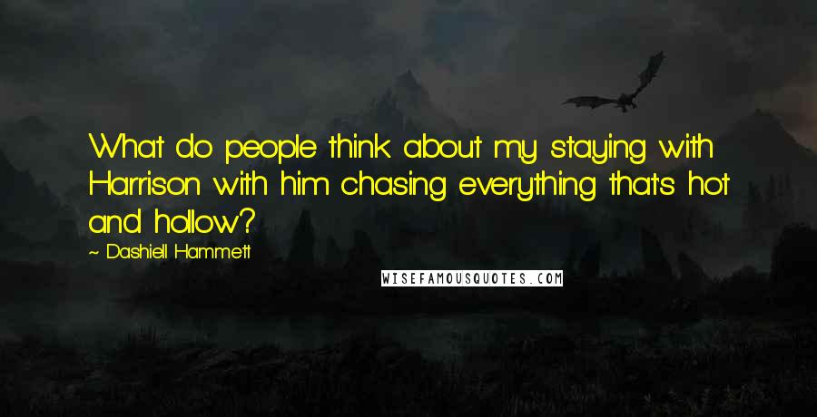 Dashiell Hammett Quotes: What do people think about my staying with Harrison with him chasing everything that's hot and hollow?