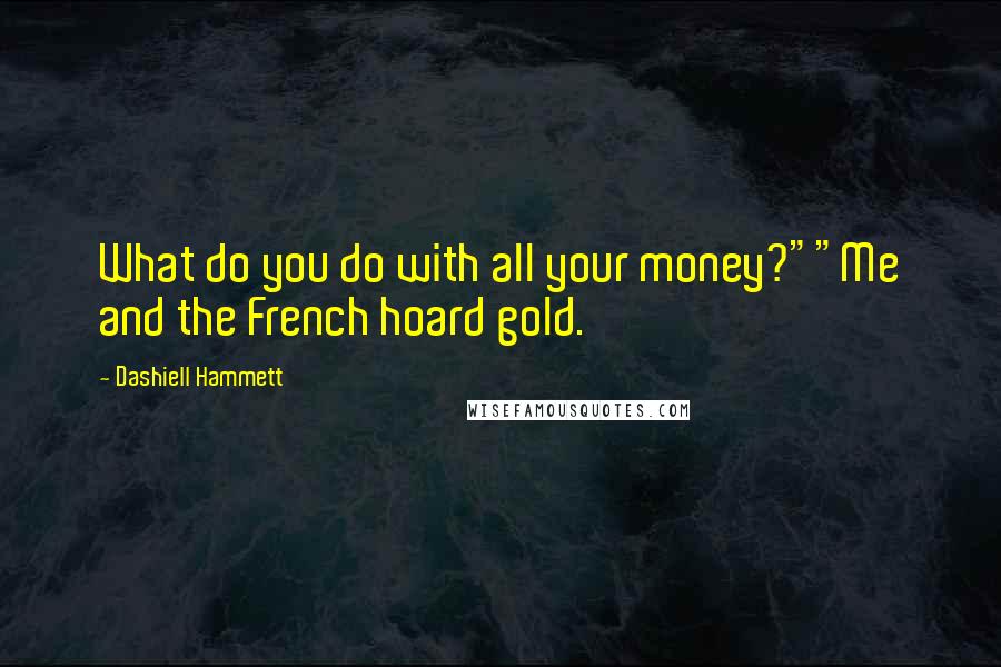 Dashiell Hammett Quotes: What do you do with all your money?""Me and the French hoard gold.