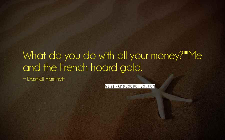 Dashiell Hammett Quotes: What do you do with all your money?""Me and the French hoard gold.