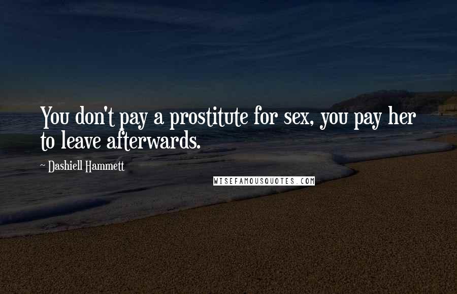 Dashiell Hammett Quotes: You don't pay a prostitute for sex, you pay her to leave afterwards.