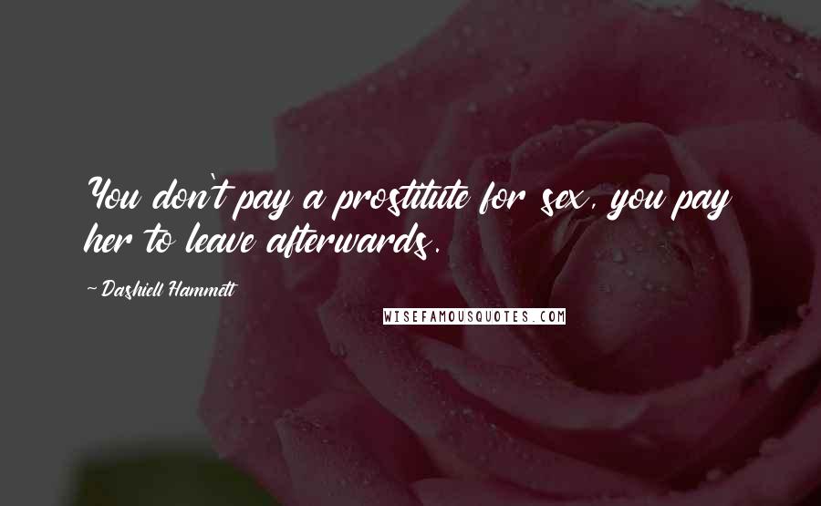 Dashiell Hammett Quotes: You don't pay a prostitute for sex, you pay her to leave afterwards.