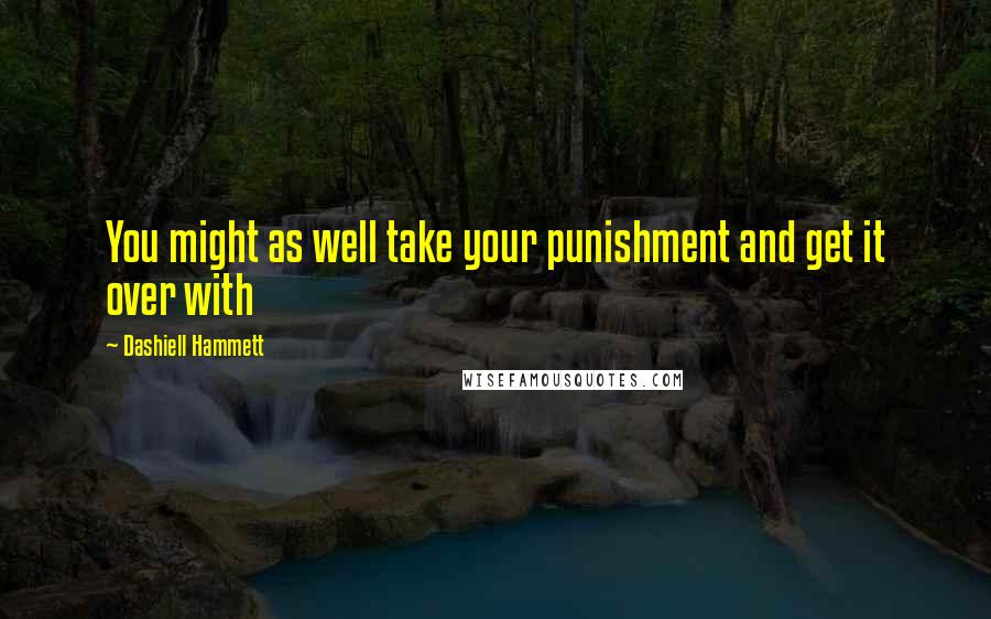 Dashiell Hammett Quotes: You might as well take your punishment and get it over with