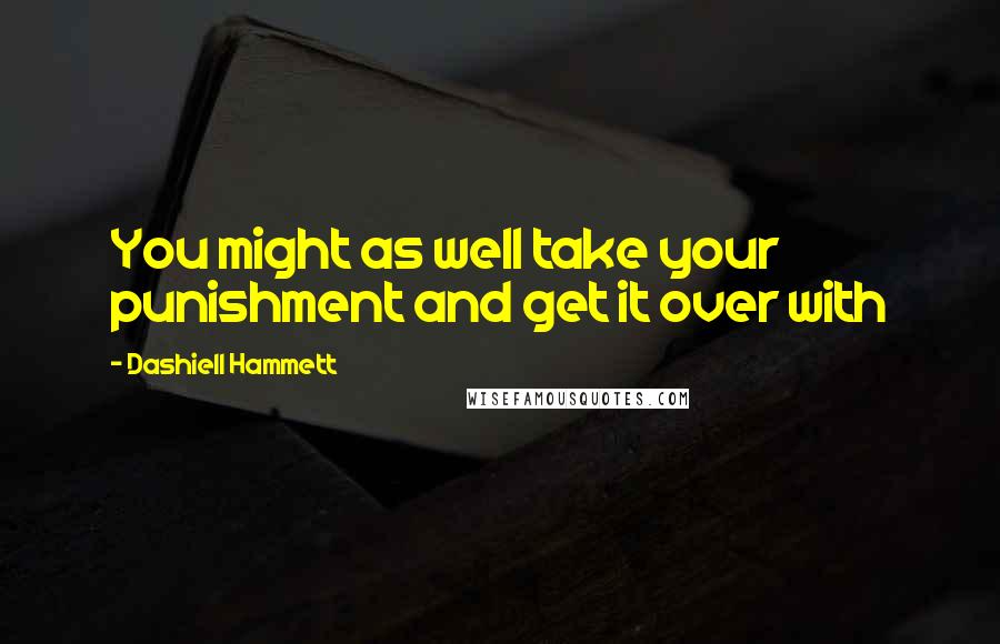 Dashiell Hammett Quotes: You might as well take your punishment and get it over with