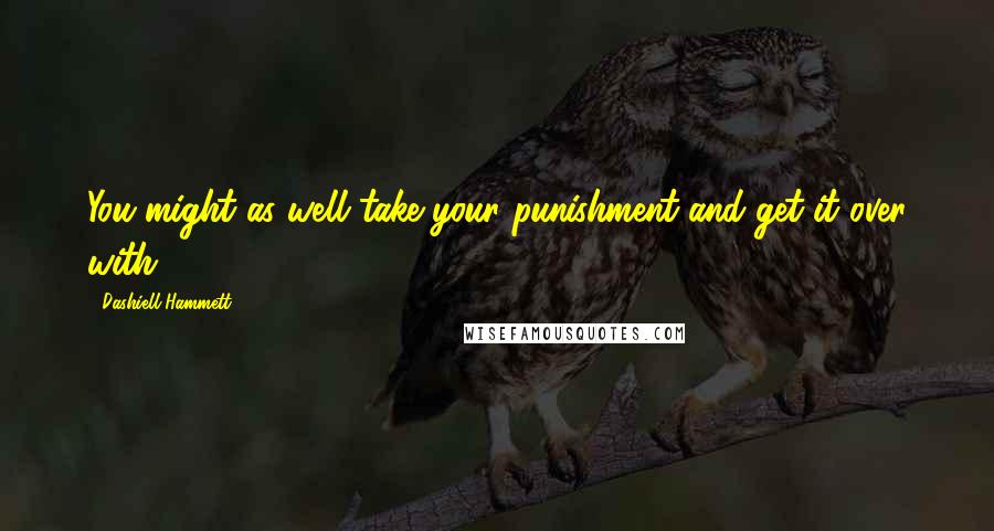 Dashiell Hammett Quotes: You might as well take your punishment and get it over with