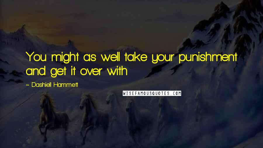 Dashiell Hammett Quotes: You might as well take your punishment and get it over with