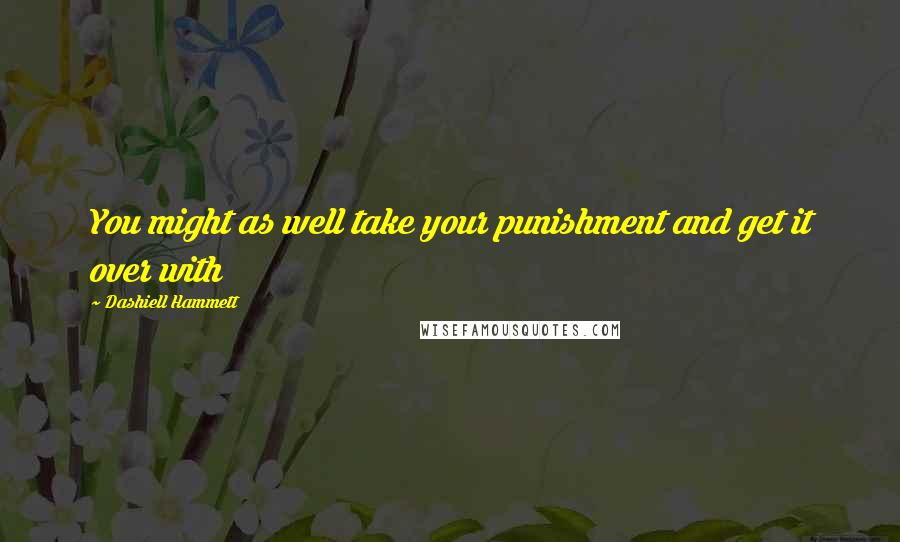 Dashiell Hammett Quotes: You might as well take your punishment and get it over with