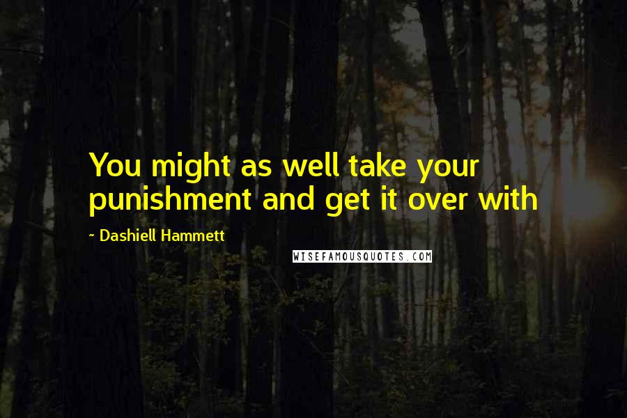 Dashiell Hammett Quotes: You might as well take your punishment and get it over with