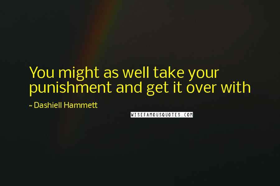 Dashiell Hammett Quotes: You might as well take your punishment and get it over with