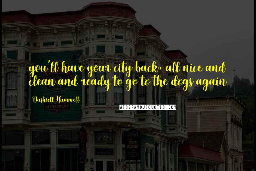 Dashiell Hammett Quotes: you'll have your city back, all nice and clean and ready to go to the dogs again