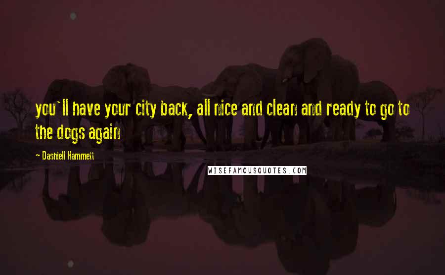 Dashiell Hammett Quotes: you'll have your city back, all nice and clean and ready to go to the dogs again