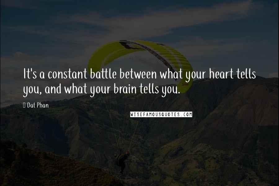 Dat Phan Quotes: It's a constant battle between what your heart tells you, and what your brain tells you.