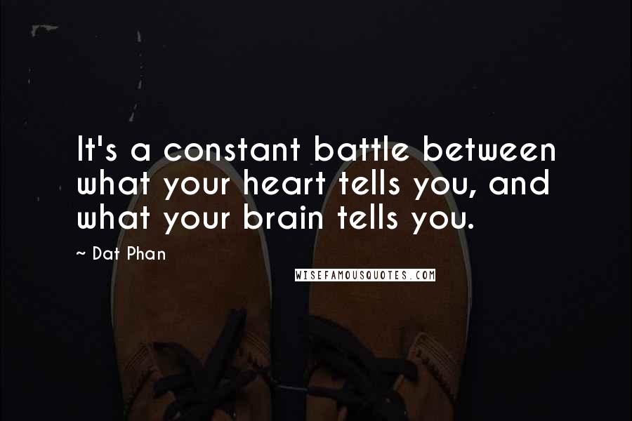 Dat Phan Quotes: It's a constant battle between what your heart tells you, and what your brain tells you.