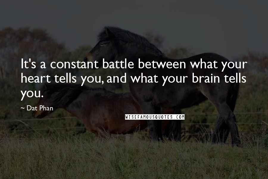 Dat Phan Quotes: It's a constant battle between what your heart tells you, and what your brain tells you.