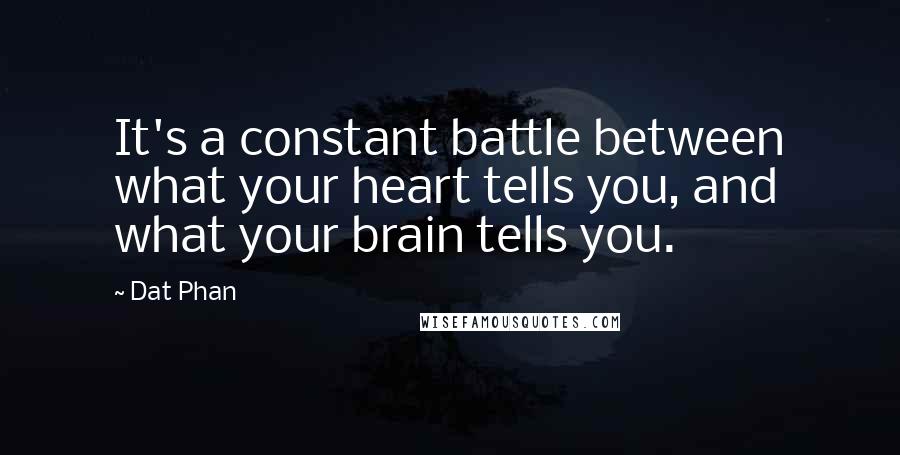 Dat Phan Quotes: It's a constant battle between what your heart tells you, and what your brain tells you.