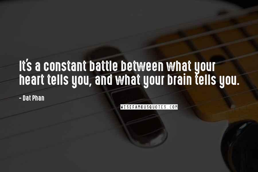 Dat Phan Quotes: It's a constant battle between what your heart tells you, and what your brain tells you.