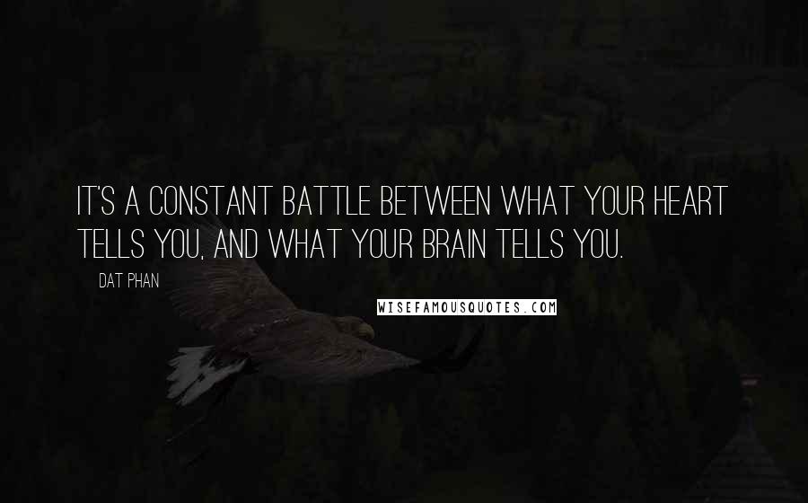 Dat Phan Quotes: It's a constant battle between what your heart tells you, and what your brain tells you.