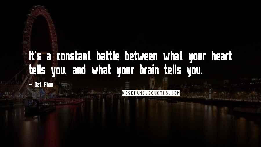 Dat Phan Quotes: It's a constant battle between what your heart tells you, and what your brain tells you.