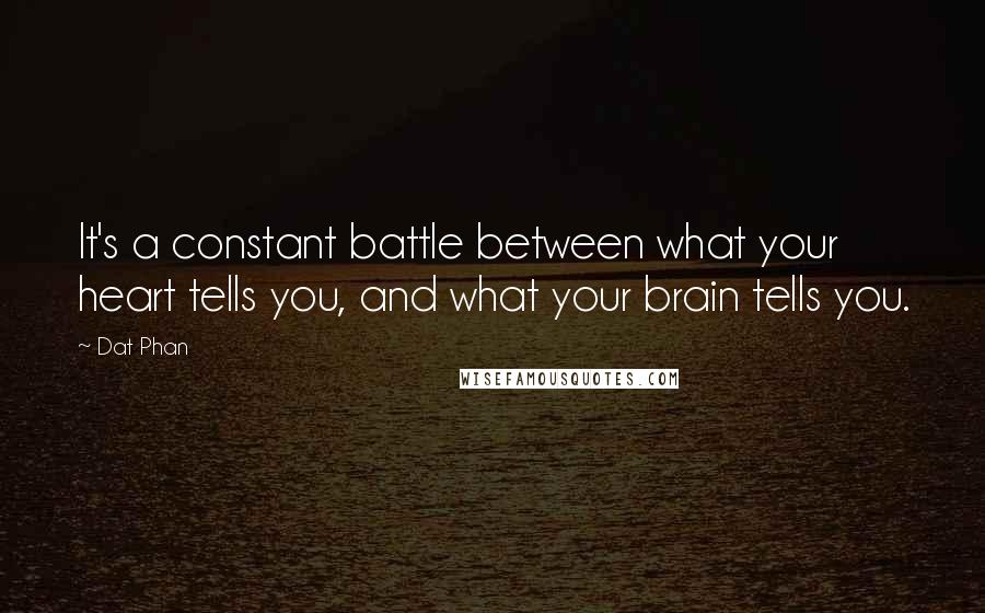 Dat Phan Quotes: It's a constant battle between what your heart tells you, and what your brain tells you.