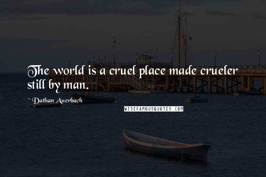 Dathan Auerbach Quotes: The world is a cruel place made crueler still by man.