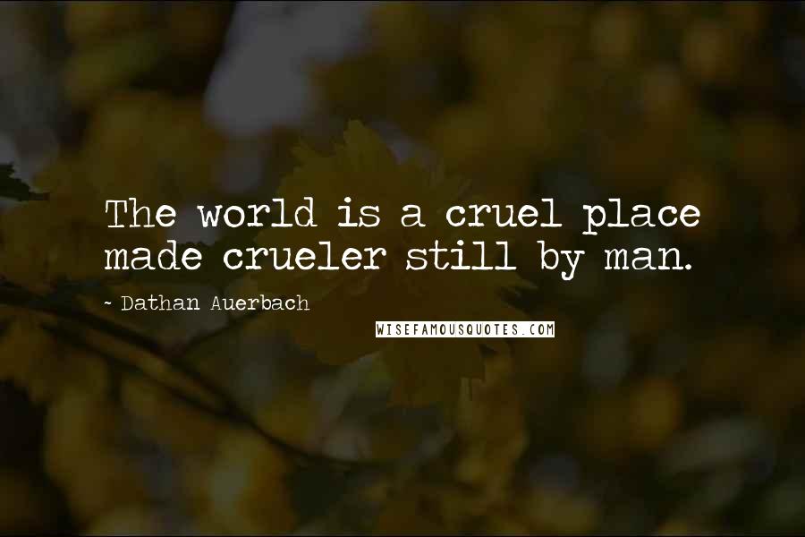 Dathan Auerbach Quotes: The world is a cruel place made crueler still by man.