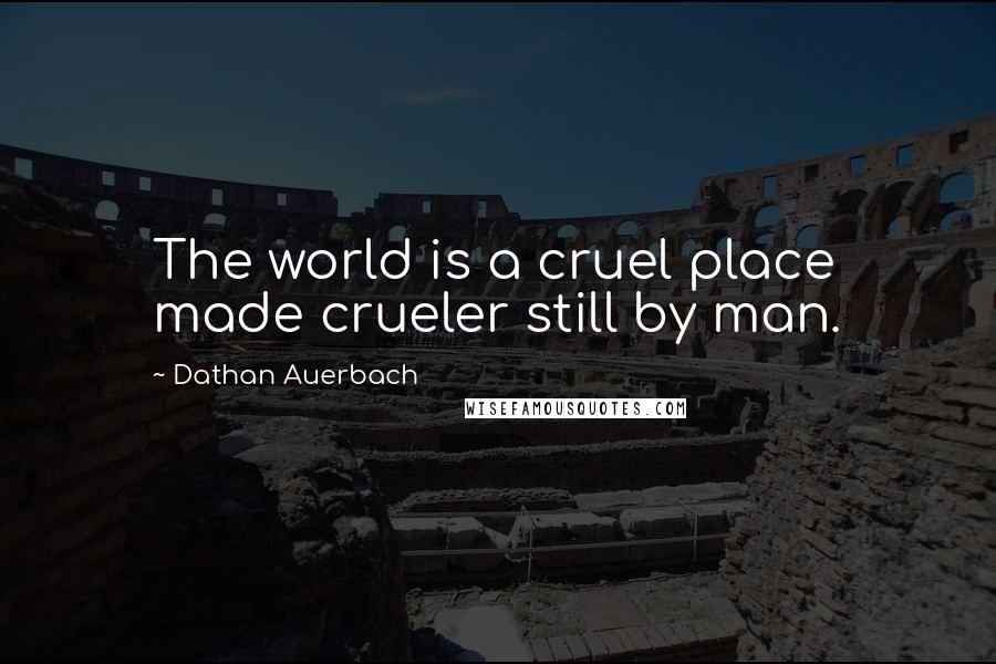 Dathan Auerbach Quotes: The world is a cruel place made crueler still by man.