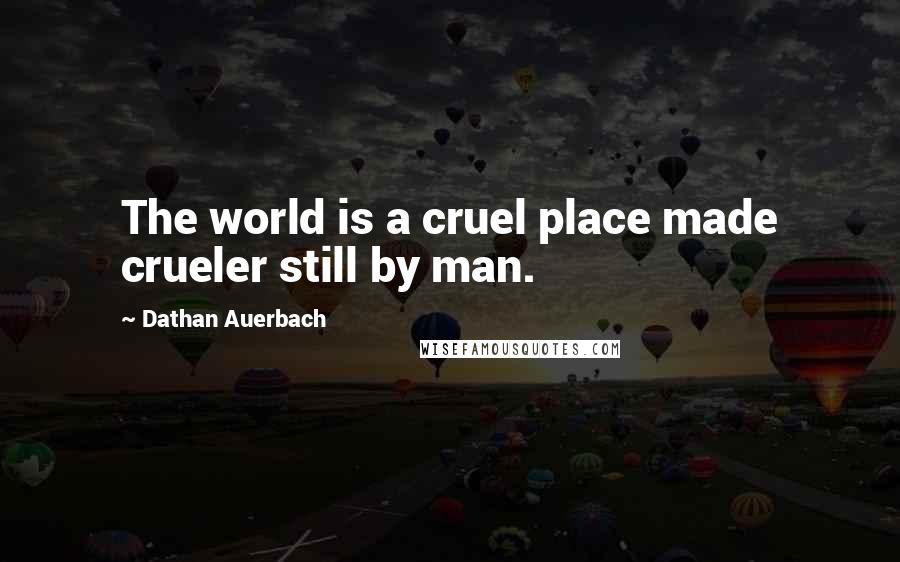 Dathan Auerbach Quotes: The world is a cruel place made crueler still by man.