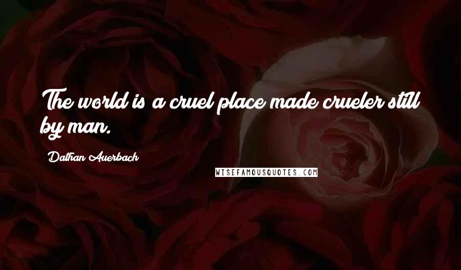 Dathan Auerbach Quotes: The world is a cruel place made crueler still by man.