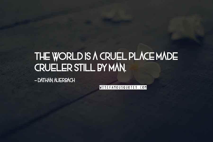 Dathan Auerbach Quotes: The world is a cruel place made crueler still by man.