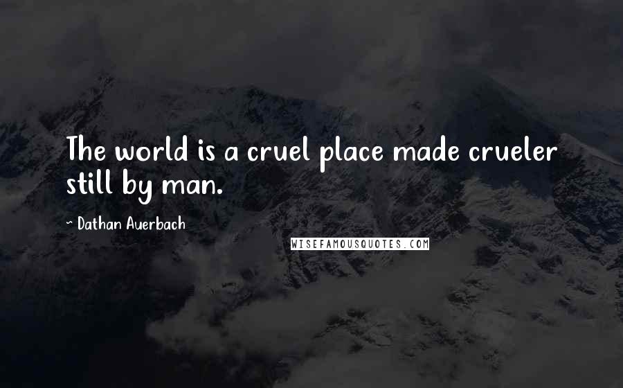 Dathan Auerbach Quotes: The world is a cruel place made crueler still by man.