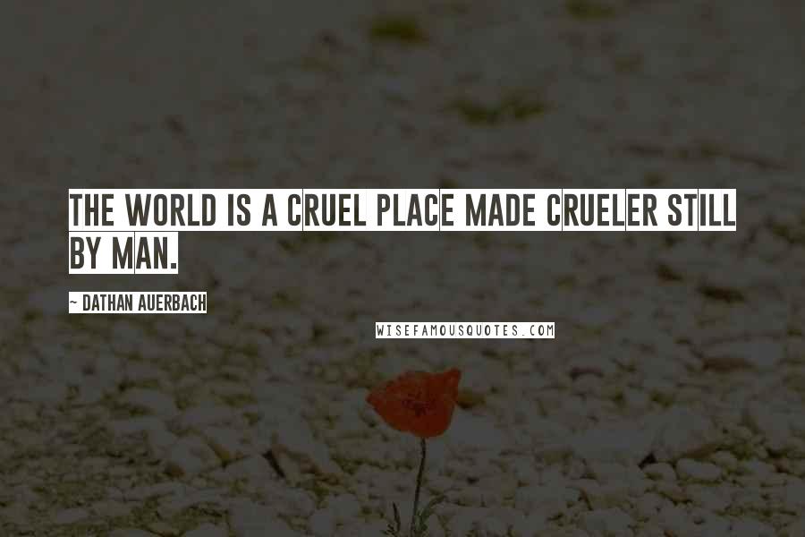 Dathan Auerbach Quotes: The world is a cruel place made crueler still by man.