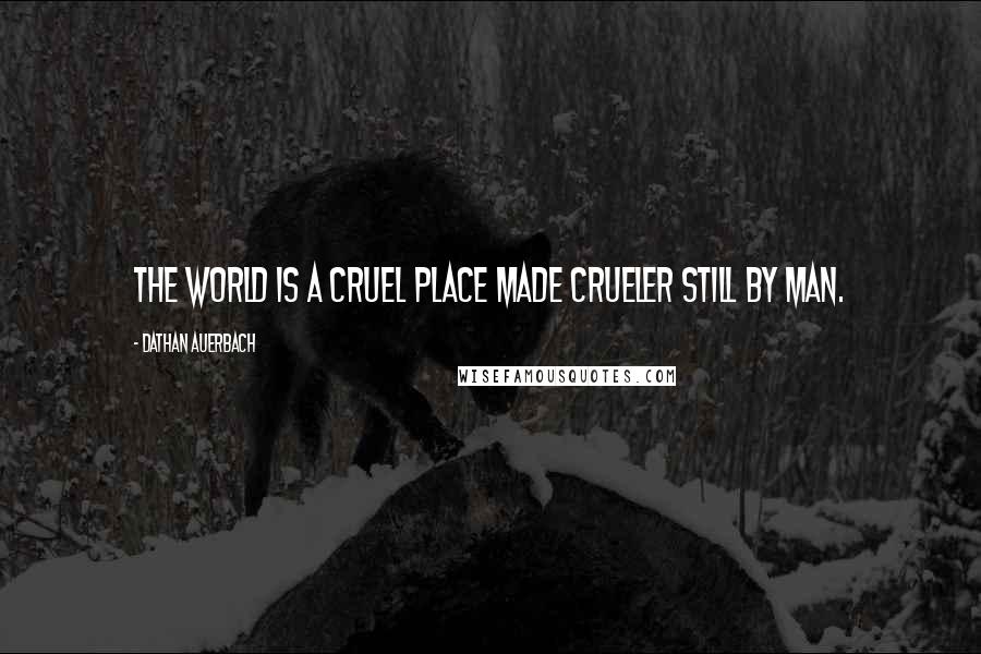 Dathan Auerbach Quotes: The world is a cruel place made crueler still by man.