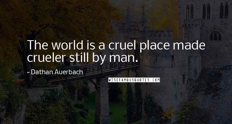 Dathan Auerbach Quotes: The world is a cruel place made crueler still by man.