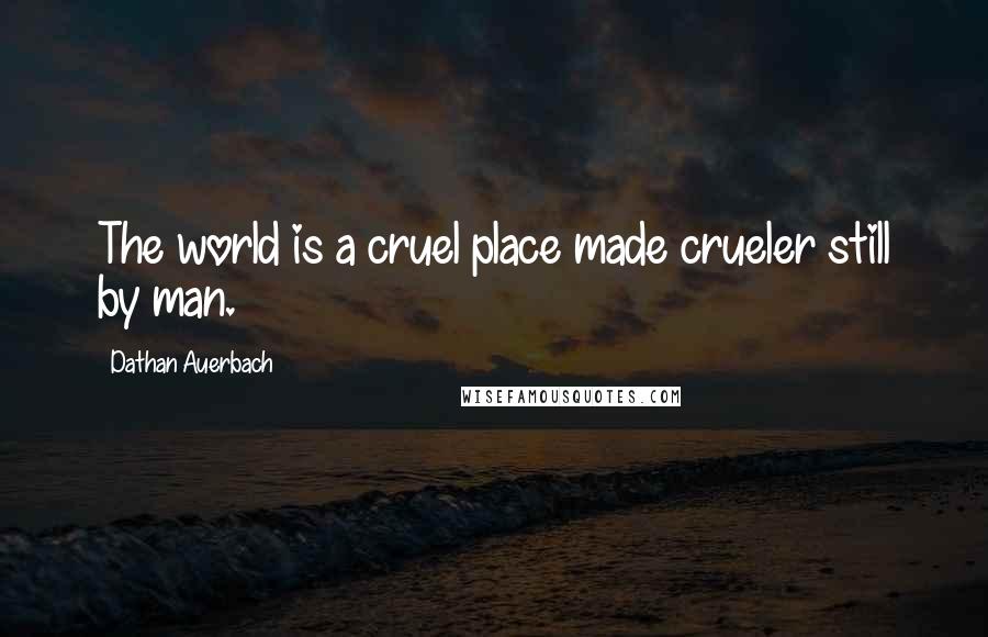 Dathan Auerbach Quotes: The world is a cruel place made crueler still by man.