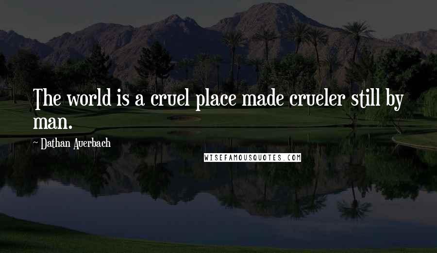 Dathan Auerbach Quotes: The world is a cruel place made crueler still by man.