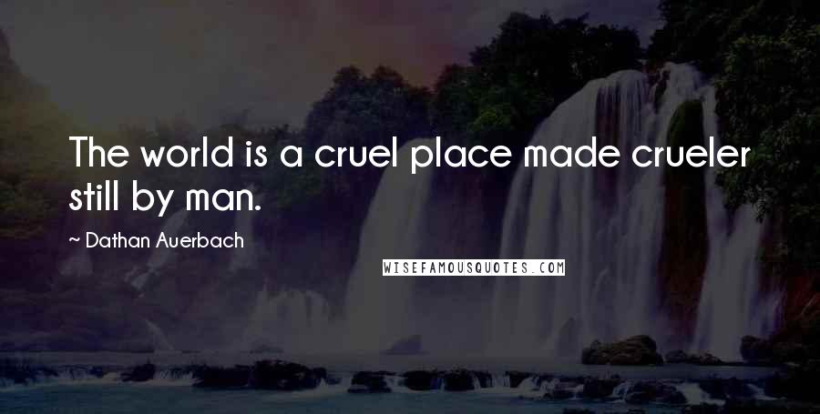 Dathan Auerbach Quotes: The world is a cruel place made crueler still by man.