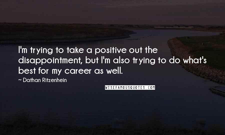 Dathan Ritzenhein Quotes: I'm trying to take a positive out the disappointment, but I'm also trying to do what's best for my career as well.